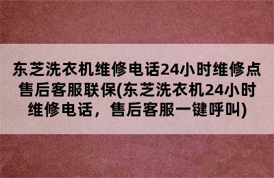 东芝洗衣机维修电话24小时维修点售后客服联保(东芝洗衣机24小时维修电话，售后客服一键呼叫)