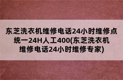 东芝洗衣机维修电话24小时维修点统一24H人工400(东芝洗衣机维修电话24小时维修专家)