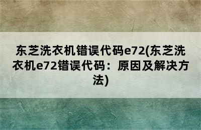 东芝洗衣机错误代码e72(东芝洗衣机e72错误代码：原因及解决方法)