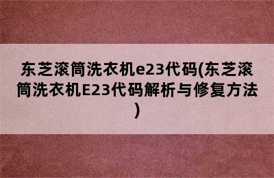 东芝滚筒洗衣机e23代码(东芝滚筒洗衣机E23代码解析与修复方法)