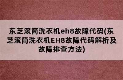 东芝滚筒洗衣机eh8故障代码(东芝滚筒洗衣机EH8故障代码解析及故障排查方法)