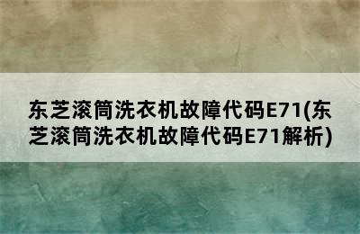 东芝滚筒洗衣机故障代码E71(东芝滚筒洗衣机故障代码E71解析)