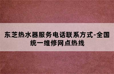 东芝热水器服务电话联系方式-全国统一维修网点热线