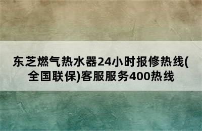 东芝燃气热水器24小时报修热线(全国联保)客服服务400热线