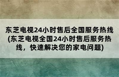 东芝电视24小时售后全国服务热线(东芝电视全国24小时售后服务热线，快速解决您的家电问题)