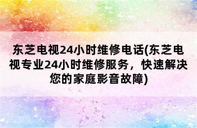 东芝电视24小时维修电话(东芝电视专业24小时维修服务，快速解决您的家庭影音故障)