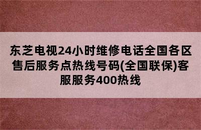 东芝电视24小时维修电话全国各区售后服务点热线号码(全国联保)客服服务400热线