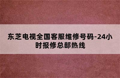 东芝电视全国客服维修号码-24小时报修总部热线