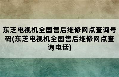 东芝电视机全国售后维修网点查询号码(东芝电视机全国售后维修网点查询电话)