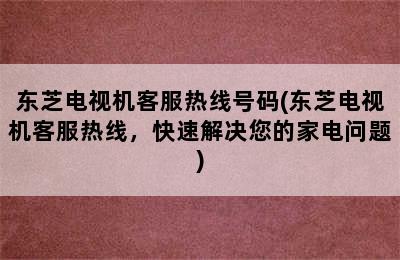 东芝电视机客服热线号码(东芝电视机客服热线，快速解决您的家电问题)