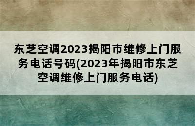 东芝空调2023揭阳市维修上门服务电话号码(2023年揭阳市东芝空调维修上门服务电话)