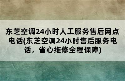 东芝空调24小时人工服务售后网点电话(东芝空调24小时售后服务电话，省心维修全程保障)