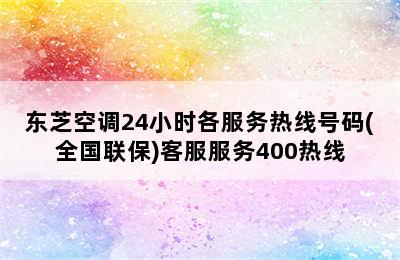 东芝空调24小时各服务热线号码(全国联保)客服服务400热线