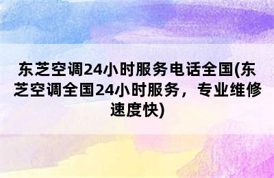 东芝空调24小时服务电话全国(东芝空调全国24小时服务，专业维修速度快)