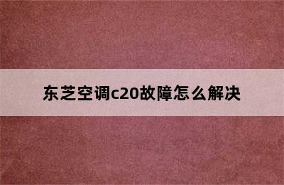 东芝空调c20故障怎么解决