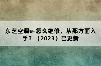 东芝空调e-怎么维修，从那方面入手？（2023）已更新