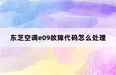 东芝空调e09故障代码怎么处理