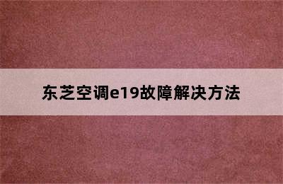 东芝空调e19故障解决方法