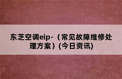 东芝空调eip-（常见故障维修处理方案）(今日资讯)