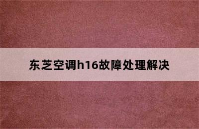 东芝空调h16故障处理解决