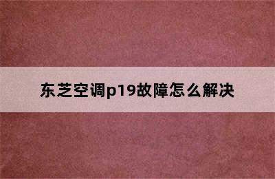 东芝空调p19故障怎么解决