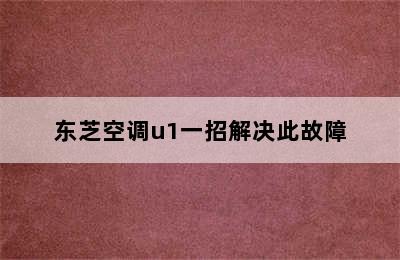 东芝空调u1一招解决此故障