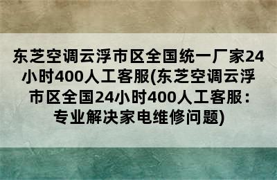 东芝空调云浮市区全国统一厂家24小时400人工客服(东芝空调云浮市区全国24小时400人工客服：专业解决家电维修问题)