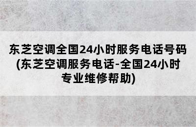 东芝空调全国24小时服务电话号码(东芝空调服务电话-全国24小时专业维修帮助)