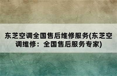 东芝空调全国售后维修服务(东芝空调维修：全国售后服务专家)