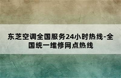 东芝空调全国服务24小时热线-全国统一维修网点热线