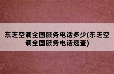 东芝空调全国服务电话多少(东芝空调全国服务电话速查)