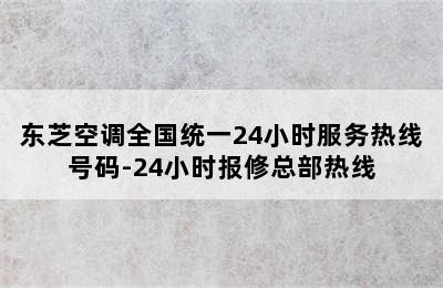 东芝空调全国统一24小时服务热线号码-24小时报修总部热线