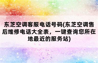 东芝空调客服电话号码(东芝空调售后维修电话大全表，一键查询您所在地最近的服务站)