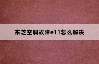 东芝空调故障e11怎么解决