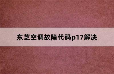 东芝空调故障代码p17解决