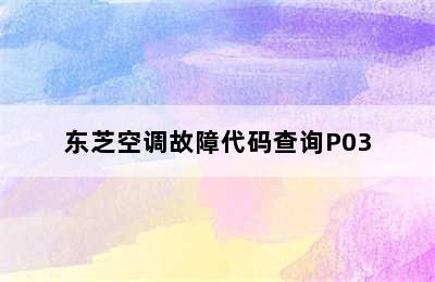 东芝空调故障代码查询P03