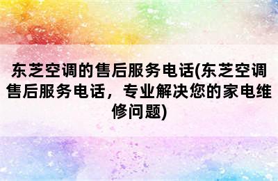 东芝空调的售后服务电话(东芝空调售后服务电话，专业解决您的家电维修问题)