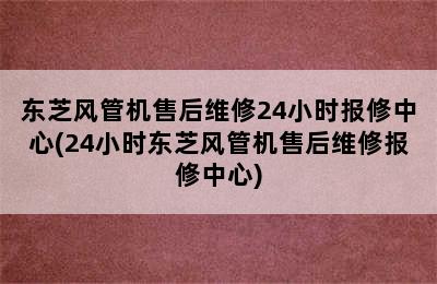 东芝风管机售后维修24小时报修中心(24小时东芝风管机售后维修报修中心)