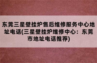 东莞三星壁挂炉售后维修服务中心地址电话(三星壁挂炉维修中心：东莞市地址电话推荐)