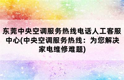 东莞中央空调服务热线电话人工客服中心(中央空调服务热线：为您解决家电维修难题)