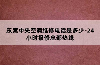 东莞中央空调维修电话是多少-24小时报修总部热线