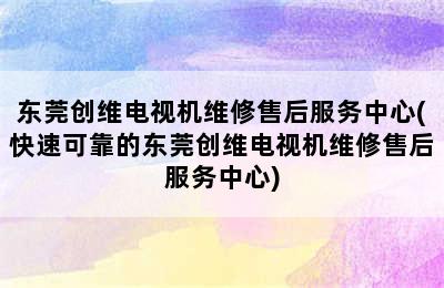 东莞创维电视机维修售后服务中心(快速可靠的东莞创维电视机维修售后服务中心)