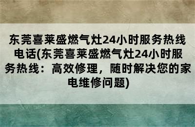 东莞喜莱盛燃气灶24小时服务热线电话(东莞喜莱盛燃气灶24小时服务热线：高效修理，随时解决您的家电维修问题)