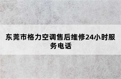 东莞市格力空调售后维修24小时服务电话