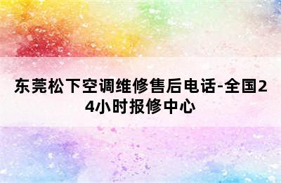 东莞松下空调维修售后电话-全国24小时报修中心