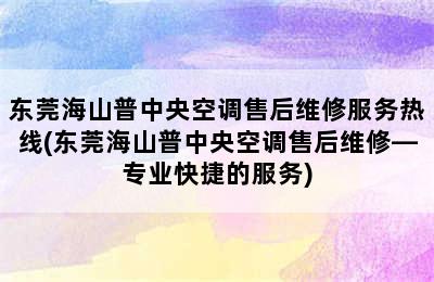 东莞海山普中央空调售后维修服务热线(东莞海山普中央空调售后维修—专业快捷的服务)