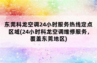 东莞科龙空调24小时服务热线定点区域(24小时科龙空调维修服务，覆盖东莞地区)