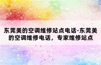 东莞美的空调维修站点电话-东莞美的空调维修电话，专家维修站点