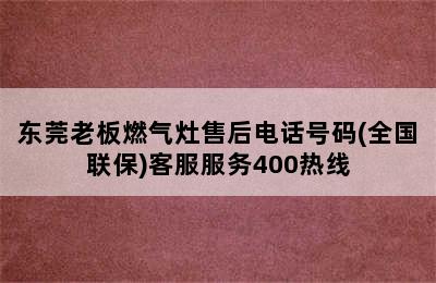 东莞老板燃气灶售后电话号码(全国联保)客服服务400热线