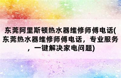 东莞阿里斯顿热水器维修师傅电话(东莞热水器维修师傅电话，专业服务，一键解决家电问题)